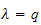 $\lambda =q$
